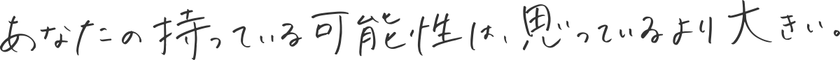 あなたの持っている可能性は、思っているより大きい。