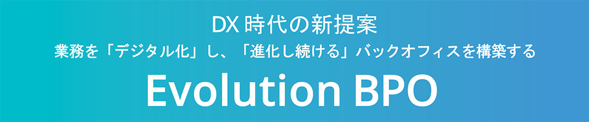 DX時代の新提案 業務を「デジタル化」し、「進化し続ける」バックオフィスを構築する Evolution BPO